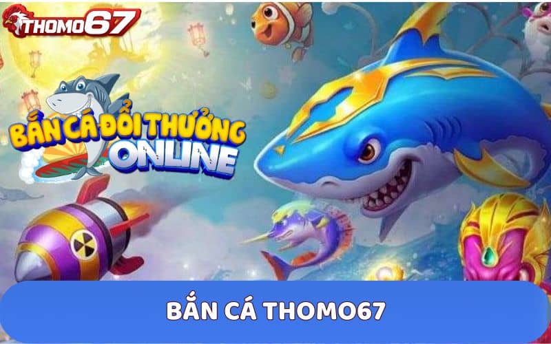 Bắn Cá Thomo67 là sân chơi bắn cá trực tuyến đổi thưởng tiền thật hấp dẫn